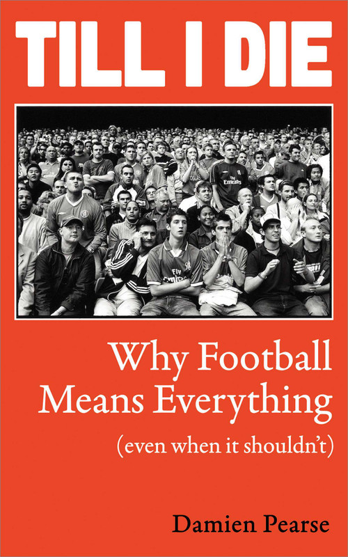 Till I Die (Why Football Means Everything (even when it shouldn't)) by Damien Pearse, 9781836432630