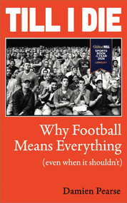 Till I Die (Why Football Means Everything (even when it shouldn't)) by Damien Pearse, 9781836432630