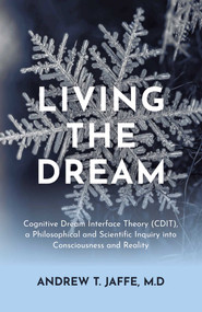 Living the Dream (Cognitive Dream Interface Theory (CDIT), a Philosophical and Scientific Inquiry into Consciousness and Reality) by Andrew Jaffe, M.D., 9781917991629
