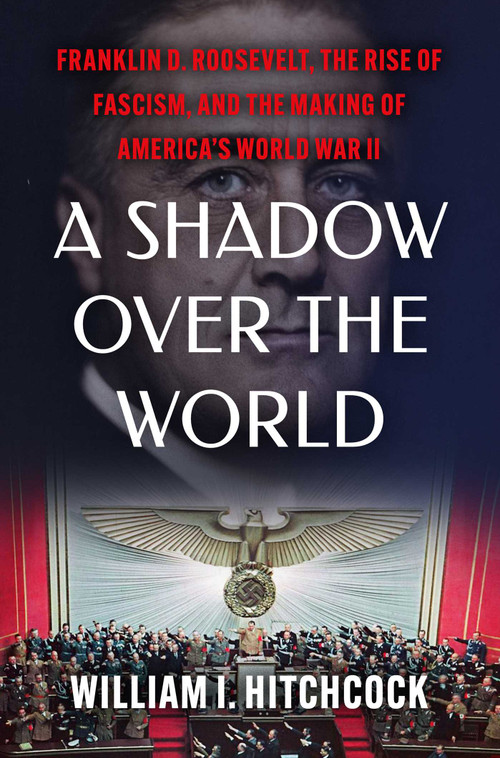 A Shadow Over the World (Franklin D. Roosevelt, the Rise of Fascism, and the Making of America's World War II) by William I Hitchcock, 9781982157722