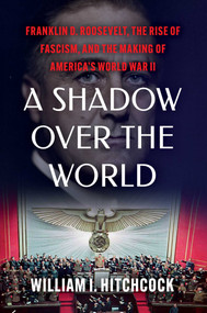 A Shadow Over the World (Franklin D. Roosevelt, the Rise of Fascism, and the Making of America's World War II) by William I Hitchcock, 9781982157722