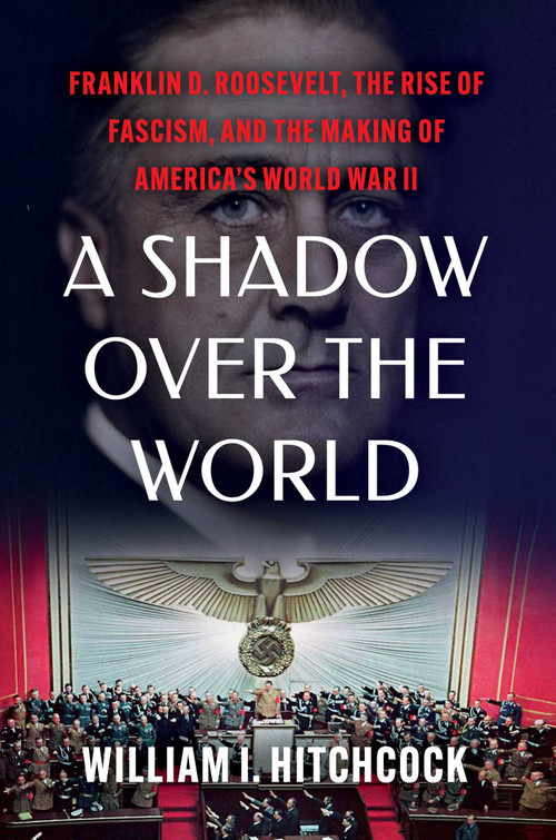 A Shadow Over the World (Franklin D. Roosevelt, the Rise of Fascism, and the Making of America's World War II) by William I Hitchcock, 9781982157722