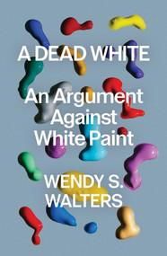 A Dead White (An Argument Against White Paint) by Wendy S Walters, 9781982178550