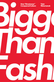 Bigger Than Fashion (How "Streetwear" Conquered Culture) by Tyler Watamanuk, 9781982182878