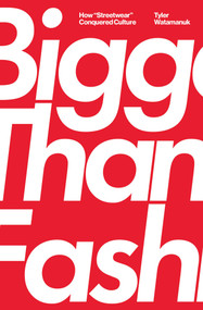 Bigger Than Fashion (How "Streetwear" Conquered Culture) by Tyler Watamanuk, 9781982182878