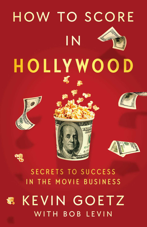 How to Score in Hollywood (Secrets to Success in the Movie Business) by Kevin Goetz, Bob Levin, 9781982189884