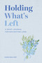 Holding What's Left (A Grief Journal for Navigating Loss) by Jennifer Hayes, 9798887622064