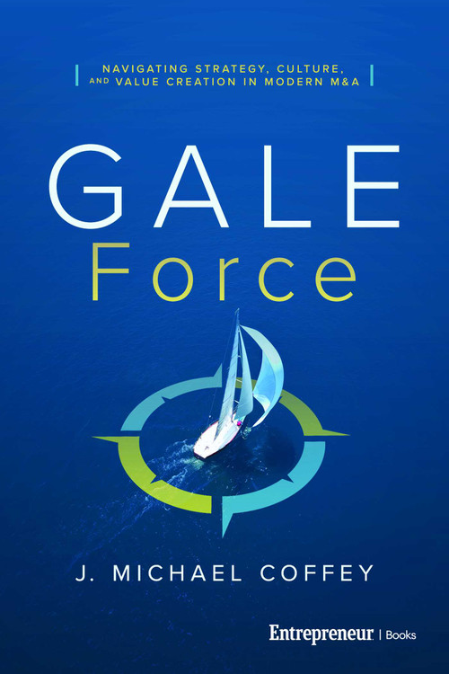 G.A.L.E. Force (Navigating Strategy, Culture, and Value Creation in Modern M&A) by J. Michael Coffey, 9798897010691