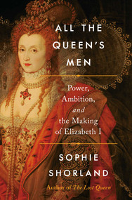 All the Queen's Men (Power, Ambition, and the Making of Elizabeth I) by Sophie Shorland, 9798897101900