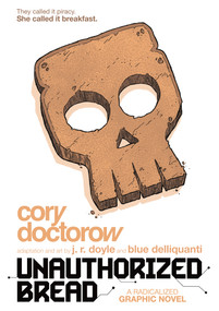 Unauthorized Bread (A Radicalized Graphic Novel) by Cory Doctorow, J.R. Doyle, Blue Delliquanti, J.R. Doyle, Blue Delliquanti, 9781250620675