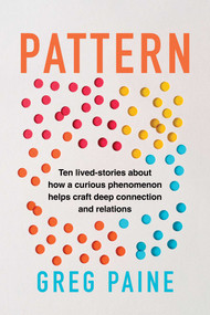 Pattern (Ten Lived-Stories About How a Curious Phenomenon Helps Craft Deep Connection, and Relations) by Gregory Paine, 9781493095216
