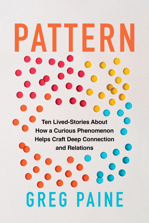 Pattern (Ten Lived-Stories About How a Curious Phenomenon Helps Craft Deep Connection and Relations) by Gregory Paine, 9781493095216
