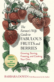 The Farmer's Wife Guide to Fabulous Fruits and Berries (Growing, Storing, Freezing, and Cooking Your Own) by Barbara Hartsock Doyen, Barbara Hartsock Doyen, 9781493098521