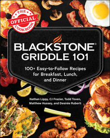 Blackstone Griddle 101: The Official Cookbook (100+ Easy-to-Follow Recipes for Breakfast, Lunch, and Dinner) by Nathan Lippy, CJ Frazier, Todd Toven, Matthew Hussey, Desirée Ruberti, 9781507226513