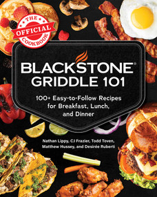 Blackstone Griddle 101: The Official Cookbook (100+ Easy-to-Follow Recipes for Breakfast, Lunch, and Dinner) by Nathan Lippy, CJ Frazier, Todd Toven, Matthew Hussey, Desirée Ruberti, 9781507226513