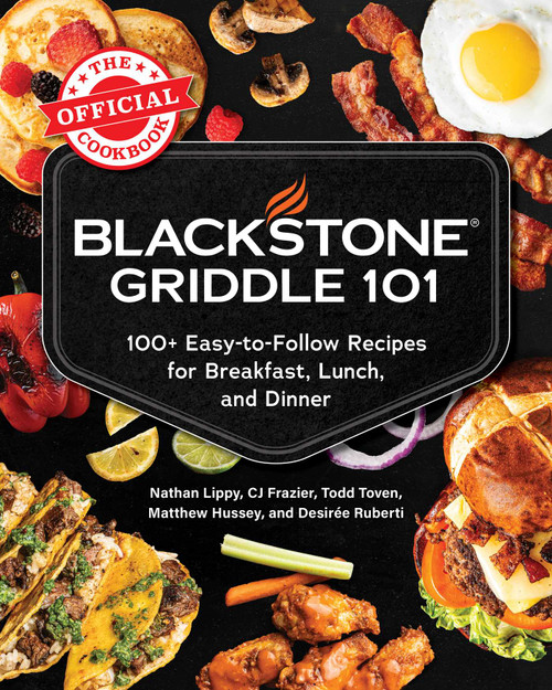 Blackstone Griddle 101: The Official Cookbook (100+ Easy-to-Follow Recipes for Breakfast, Lunch, and Dinner) by Nathan Lippy, CJ Frazier, Todd Toven, Matthew Hussey, Desirée Ruberti, 9781507226513