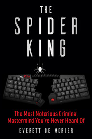 The Spider King (The Most Notorious Criminal Mastermind You've Never Heard Of) by Everett De Morier, 9781510787810