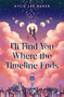I'll Find You Where the Timeline Ends by Kylie Lee Baker, 9781250475428