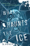 What Haunts the Ice by S. Hati, 9781250392848
