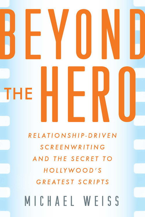 Beyond the Hero (Relationship-Driven Screenwriting and the Secret to Hollywood's Greatest Scripts) by Michael Weiss, 9781621538806