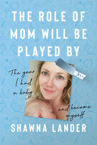 The Role of Mom Will Be Played By (The Year I Had a Baby and Became Myself) by Shawna Lander, 9781637749623