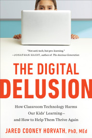 The Digital Delusion (How Classroom Technology Harms Our Kids' Learning--and How to Help Them Thrive Again) by Jared Cooney Horvath, 9798217423965