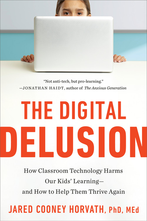 The Digital Delusion (How Classroom Technology Harms Our Kids' Learning--and How to Help Them Thrive Again) by Jared Cooney Horvath, 9798217423965