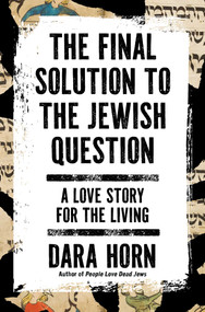 The Final Solution to the Jewish Question (A Love Story for the Living) by Dara Horn, 9781668090169