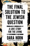 The Final Solution to the Jewish Question (A Love Story for the Living) by Dara Horn, 9781668090169