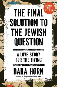 The Final Solution to the Jewish Question (A Love Story for the Living) by Dara Horn, 9781668090169