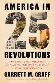 America in 25 Revolutions (The Story of Our Imperfect Nation's 250-Year Quest to Become a More Perfect Union) by Garrett M. Graff, 9781668247525