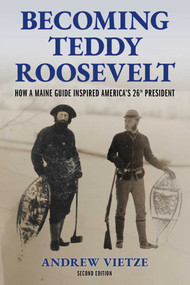 Becoming Teddy Roosevelt (How a Maine Guide Inspired America's 26th President) by Andrew Vietze, 9781684752874