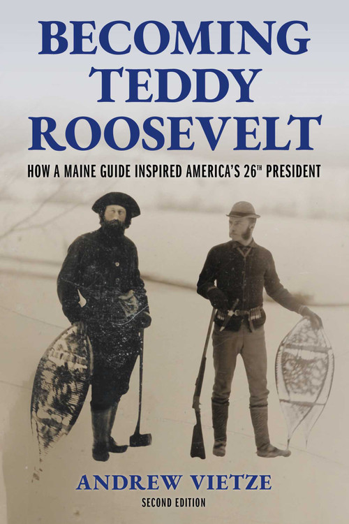 Becoming Teddy Roosevelt (How a Maine Guide Inspired America's 26th President) by Andrew Vietze, 9781684752874