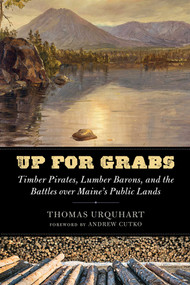Up for Grabs (Timber Pirates, Lumber Barons, and the Battles over Maine's Public Lands) by Thomas Urquhart, Andrew Cutko, 9781684752881