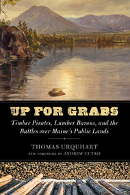 Up for Grabs (Timber Pirates, Lumber Barons, and the Battles over Maine's Public Lands) by Thomas Urquhart, Andrew Cutko, 9781684752881