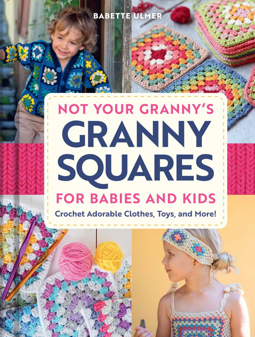 Not Your Granny's Granny Squares for Kids (Crochet Adorable Clothes, Toys, and More!) by Babette Ulmer, 9798886743890