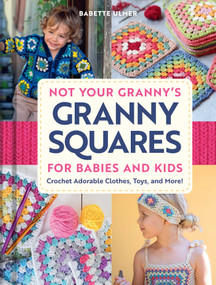 Not Your Granny's Granny Squares for Babies and Kids (Crochet Adorable Clothes, Toys, and More!) by Babette Ulmer, 9798886743890