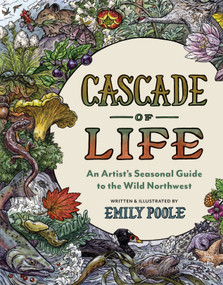 Cascade of Life (An Artist's Seasonal Guide to the Wild Northwest) by Emily Poole, 9781680518023