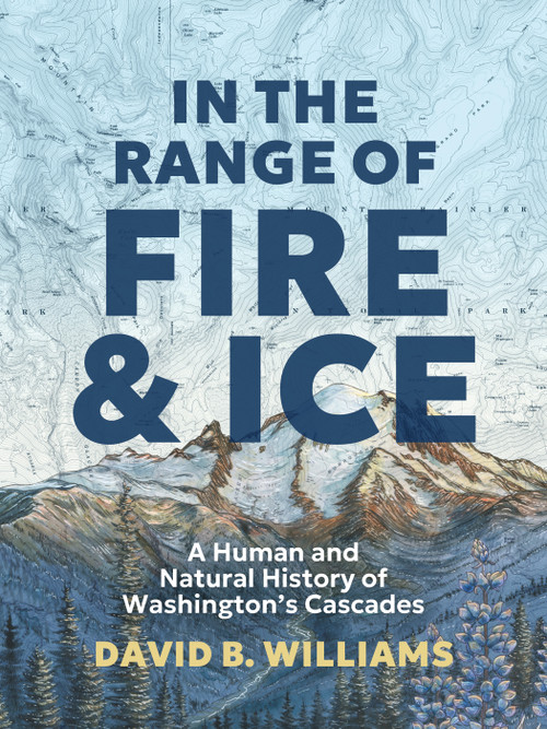 In the Range of Fire and Ice (A Human and Natural History of Washington's Cascades) by David B. Williams, 9781680516760