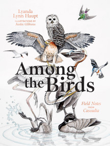 Among the Birds (Field Notes from Cascadia) by Lyanda Lynn Haupt, Justin Gibbens, 9781680517682
