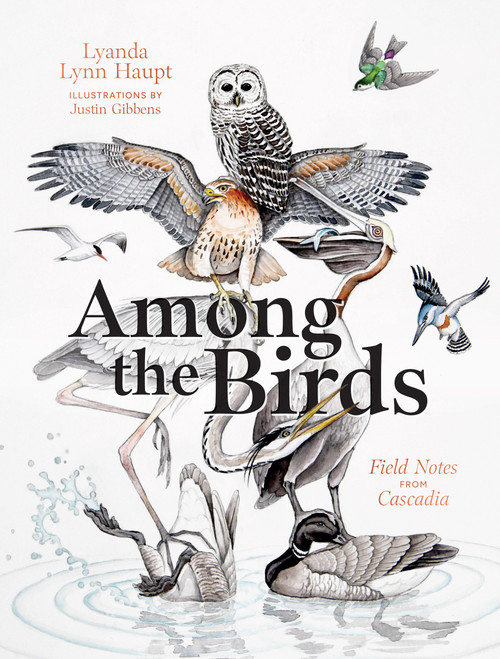 Among the Birds (Field Notes from Cascadia) by Lyanda Lynn Haupt, Justin Gibbens, 9781680517682