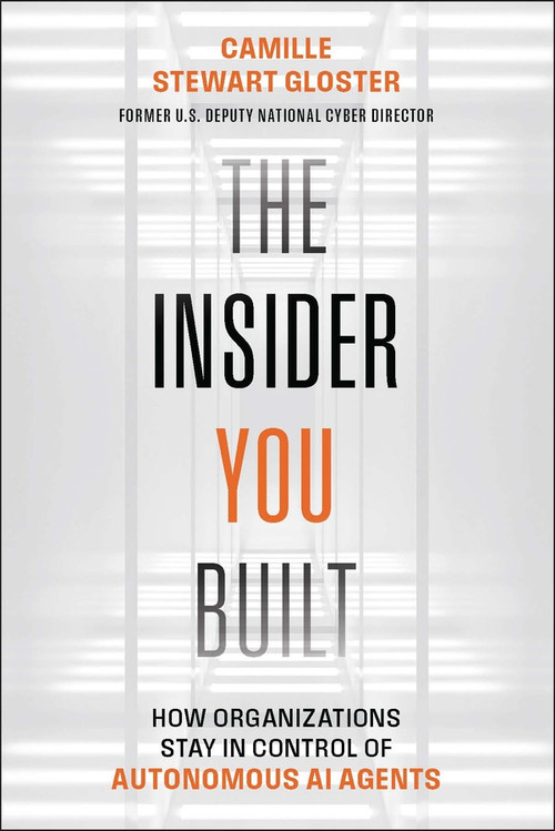 The Insider You Built (How Organizations Stay in Control of Autonomous AI Agents) by Camille Stewart Gloster, 9781394430895