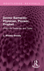 Doctor Barnardo: Physician, Pioneer, Prophet (Child-Life Yesterday and Today) by J. Wesley Bready, 9781032970066