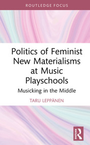 Politics of Feminist New Materialisms at Music Playschools (Musicking in the Middle) by Taru Leppänen, 9780367704889