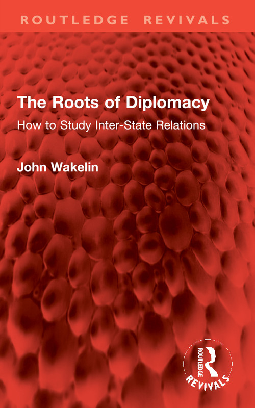 The Roots of Diplomacy (How to Study Inter-State Relations) by John Wakelin, 9781032982991
