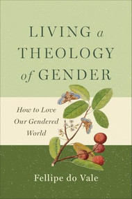 Living a Theology of Gender (How to Love Our Gendered World) by Fellipe do Vale, 9781540968883