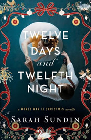 Twelve Days and Twelfth Night (A World War II Christmas Novella) by Sarah Sundin, 9780800747336