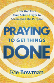 Praying to Get Things Done (How God Uses Your Active Prayer to Accomplish His Purpose) by Kie Bowman, 9780764246708