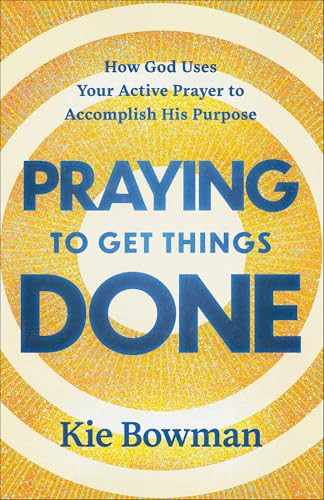 Praying to Get Things Done (How God Uses Your Active Prayer to Accomplish His Purpose) by Kie Bowman, 9780764246708