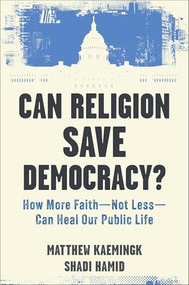 Can Religion Save Democracy? (How More Faith--Not Less--Can Heal Our Public Life) by Matthew Kaemingk, Shadi Hamid, 9781587436895